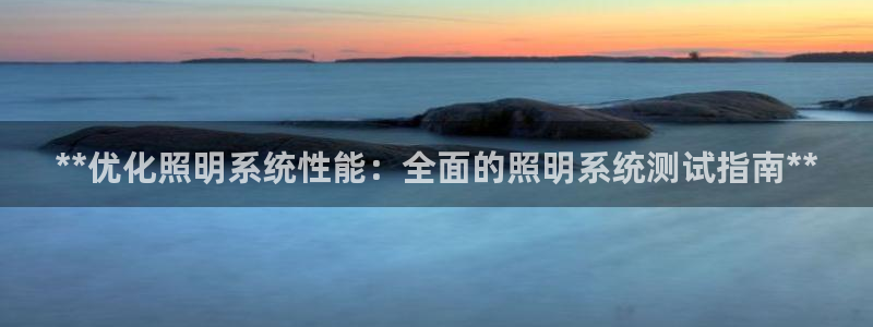 **优化照明系统性能：全面的照明系统测试指南**