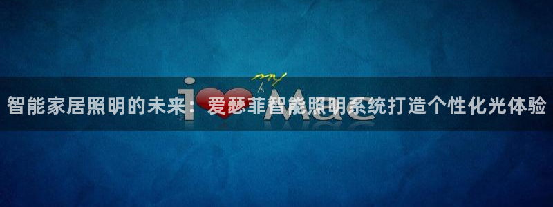 智能家居照明的未来：爱瑟菲智能照明系统打造个性化光体验