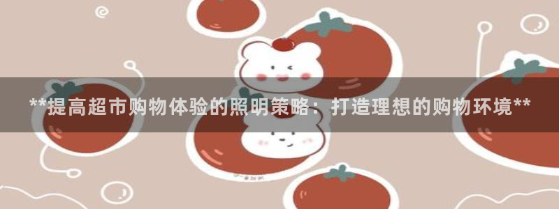 **提高超市购物体验的照明策略：打造理想