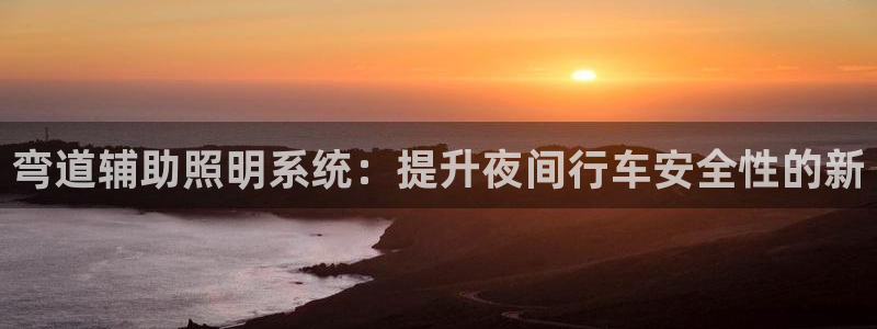弯道辅助照明系统：提升夜间行车安全性的新