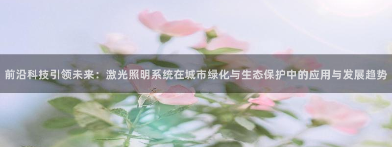 前沿科技引领未来:激光照明系统在城市绿化与生态保护中的应用与发展趋势