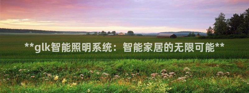**glk智能照明系统：智能家居的无限可能**