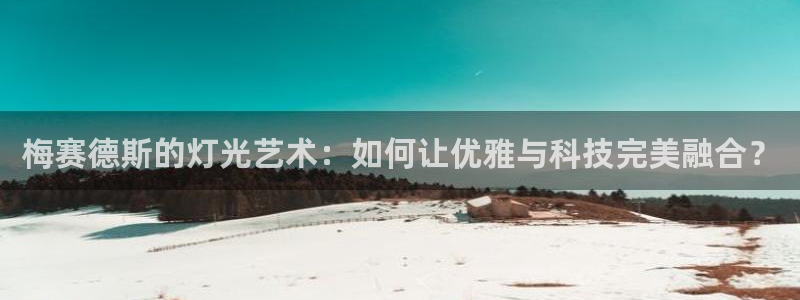 梅赛德斯的灯光艺术：如何让优雅与科技完美融合？