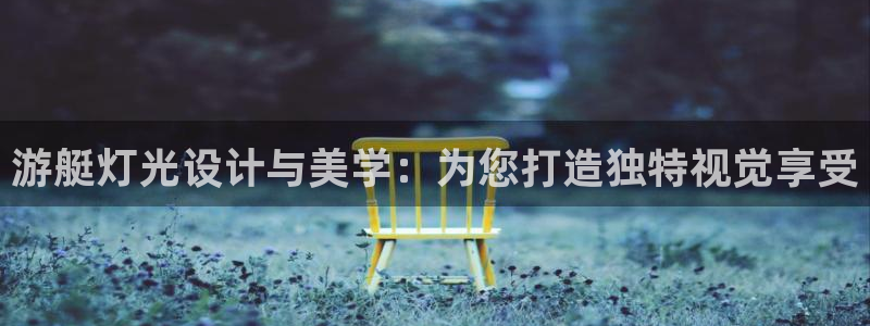 游艇灯光设计与美学：为您打造独特视觉享受